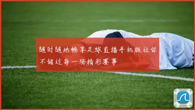 随时随地畅享足球直播手机版让你不错过每一场精彩赛事