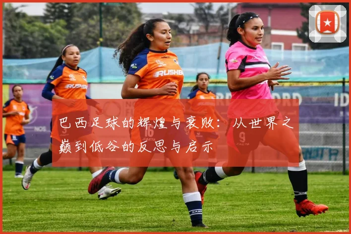 巴西足球的辉煌与衰败：从世界之巅到低谷的反思与启示