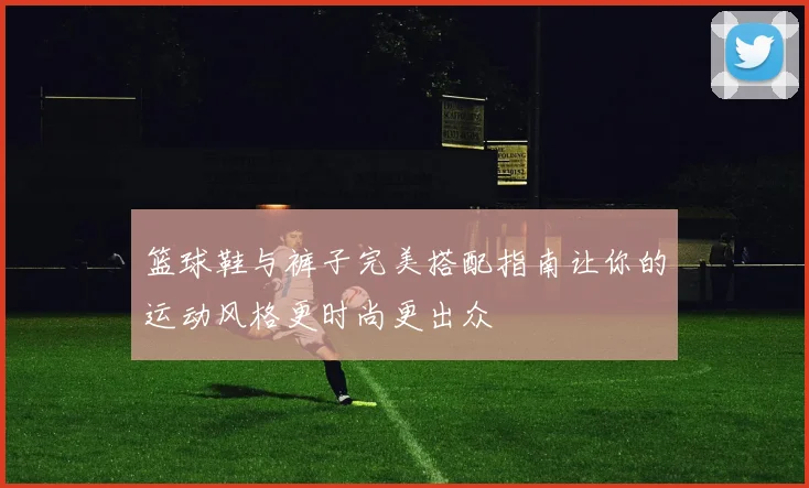 篮球鞋与裤子完美搭配指南让你的运动风格更时尚更出众