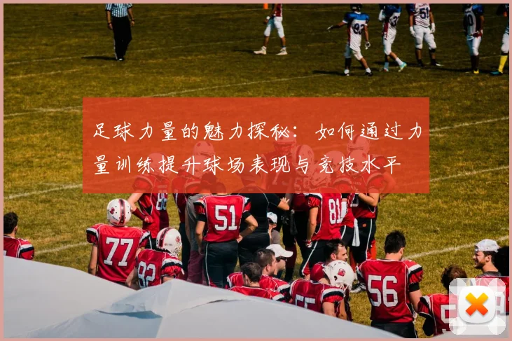 足球力量的魅力探秘：如何通过力量训练提升球场表现与竞技水平