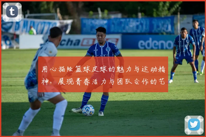 用心描绘篮球皮球的魅力与运动精神，展现青春活力与团队合作的艺术之旅