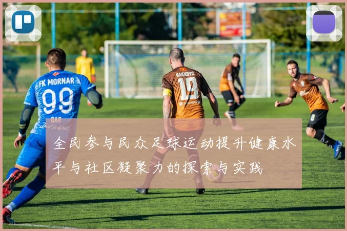 全民参与民众足球运动提升健康水平与社区凝聚力的探索与实践