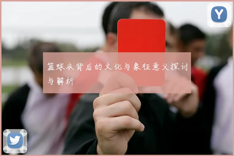 篮球衣背后的文化与象征意义探讨与解析