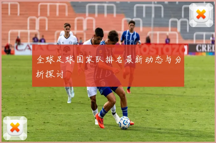 全球足球国家队排名最新动态与分析探讨